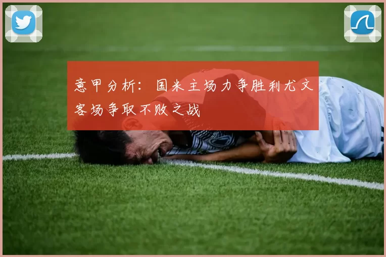 意甲分析：国米主场力争胜利尤文客场争取不败之战