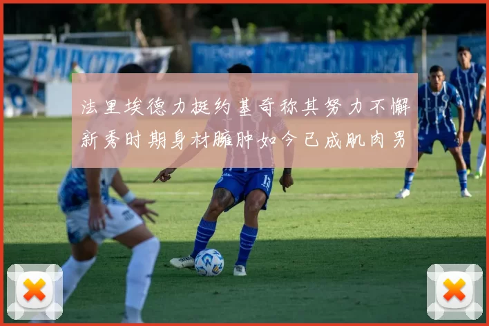 法里埃德力挺约基奇称其努力不懈新秀时期身材臃肿如今已成肌肉男